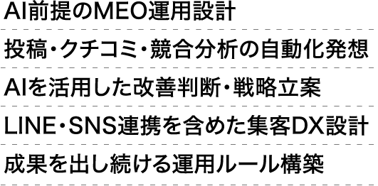 AI前提のMEO運用設計投稿・クチコミ・競合分析の自動化発想AIを活用した改善判断・戦略立案LINE・SNS連携を含めた集客DX設計成果を出し続ける運用ルール構築