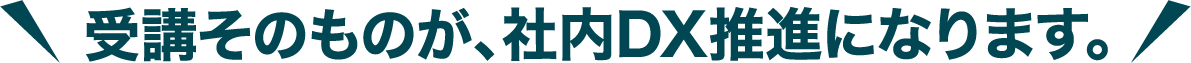 受講そのものが、社内DX推進になります。